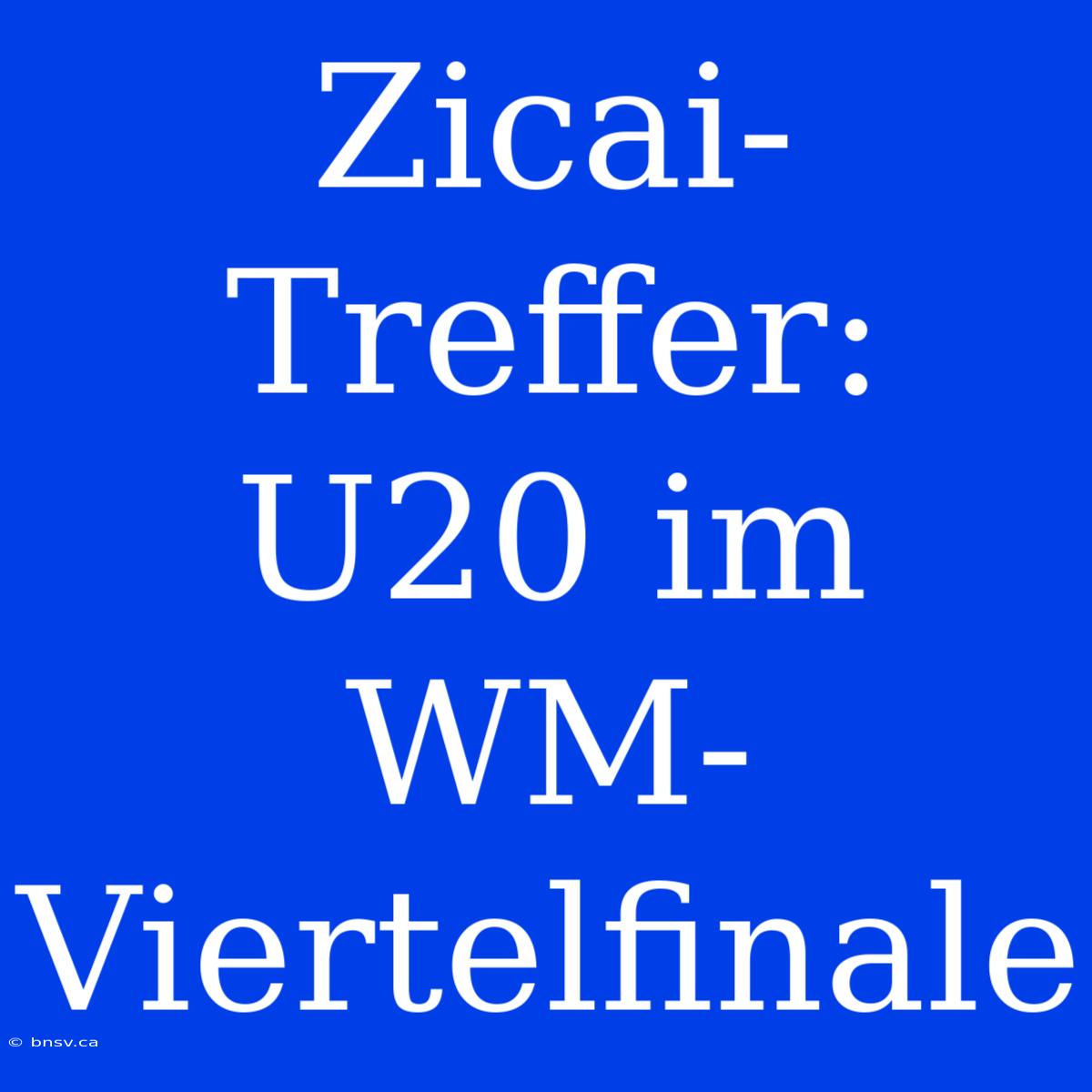 Zicai-Treffer: U20 Im WM-Viertelfinale