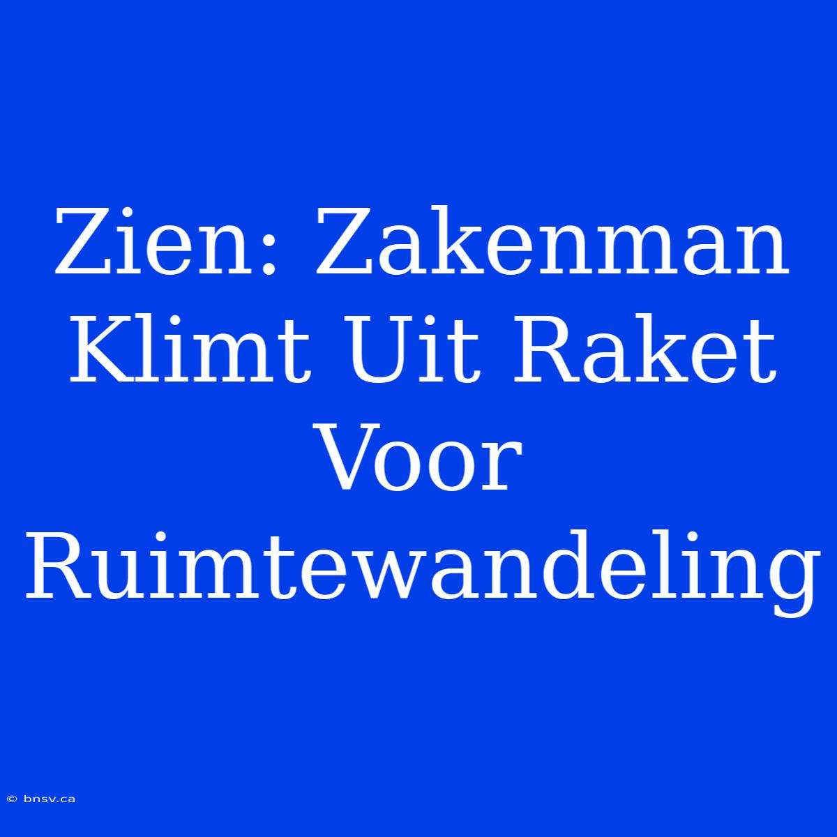 Zien: Zakenman Klimt Uit Raket Voor Ruimtewandeling