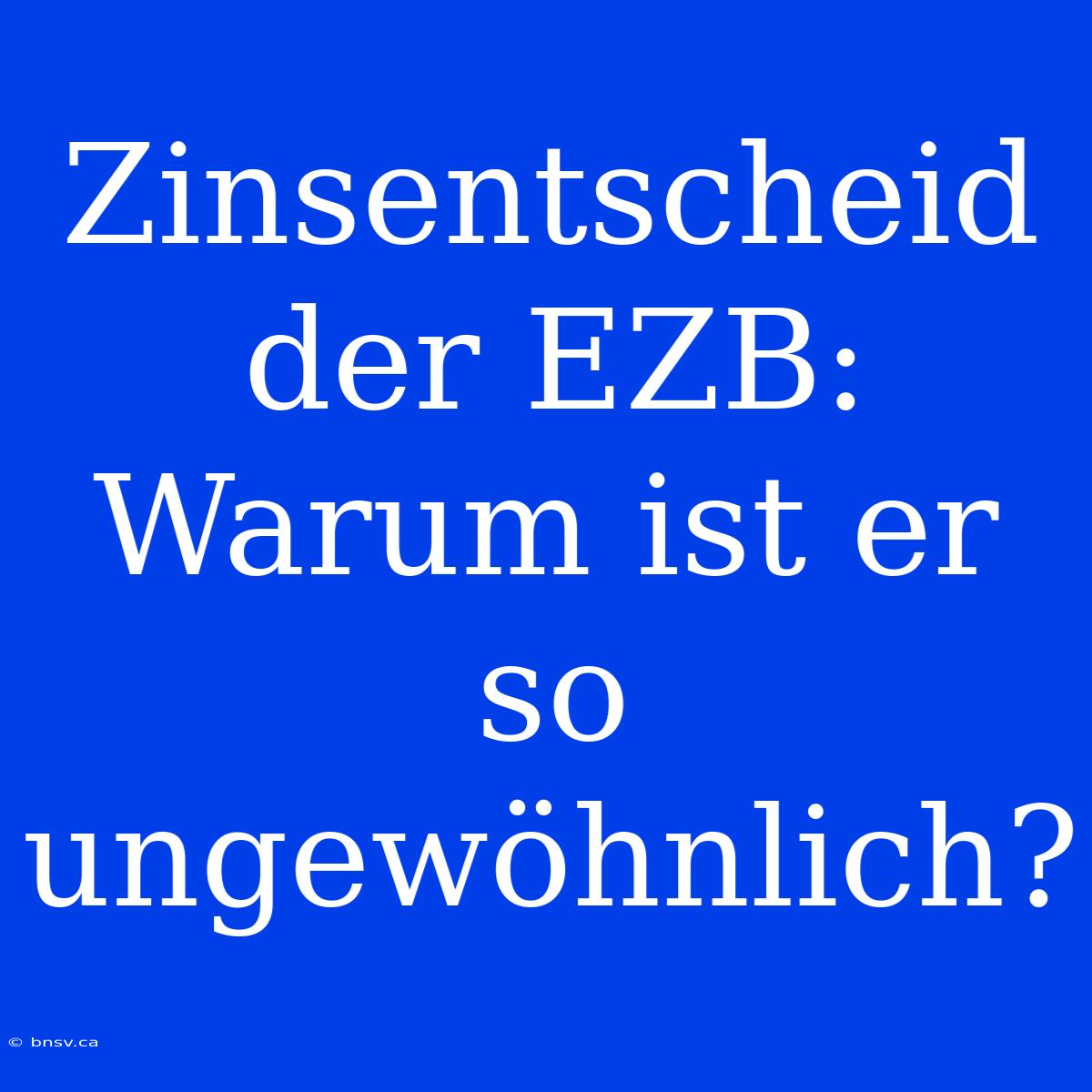 Zinsentscheid Der EZB: Warum Ist Er So Ungewöhnlich?