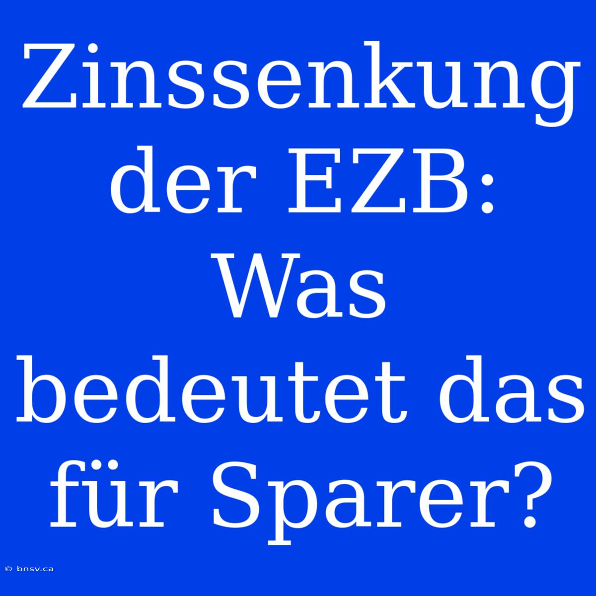 Zinssenkung Der EZB: Was Bedeutet Das Für Sparer?