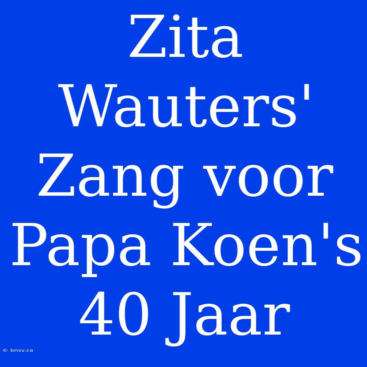 Zita Wauters' Zang Voor Papa Koen's 40 Jaar