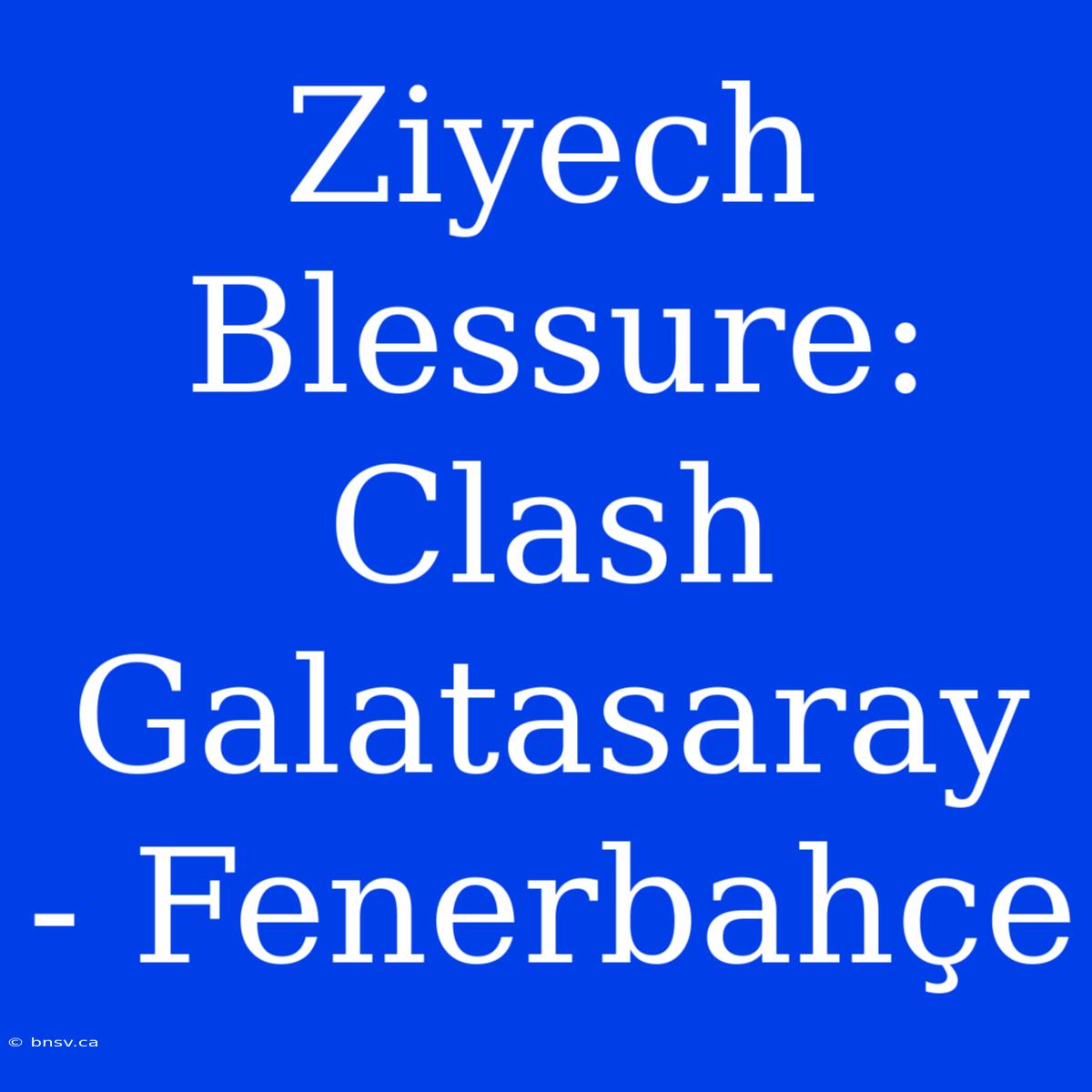 Ziyech Blessure: Clash Galatasaray - Fenerbahçe