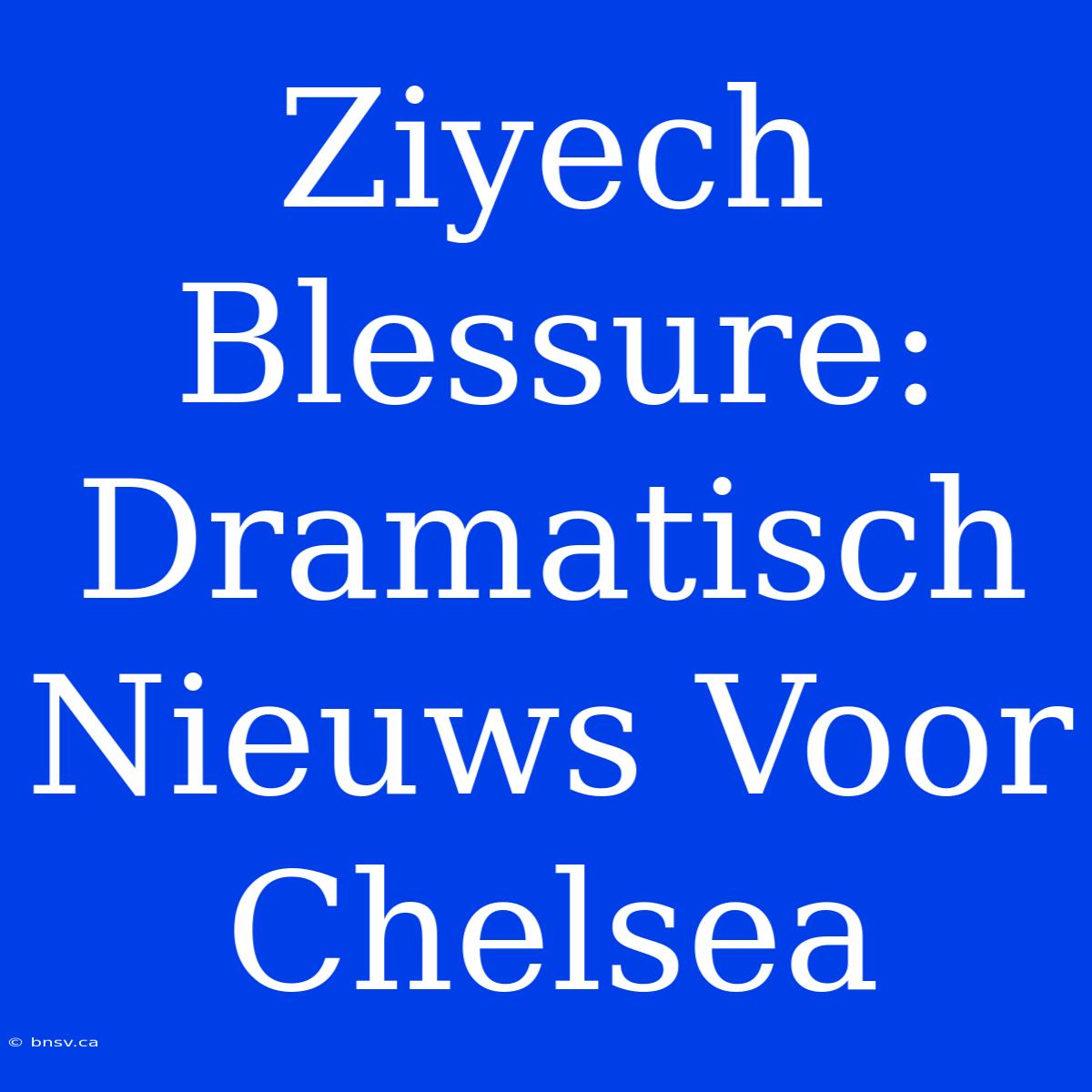 Ziyech Blessure: Dramatisch Nieuws Voor Chelsea