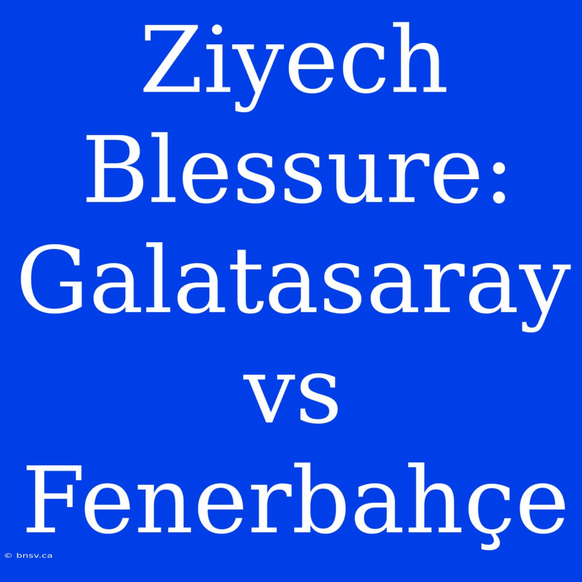 Ziyech Blessure: Galatasaray Vs Fenerbahçe