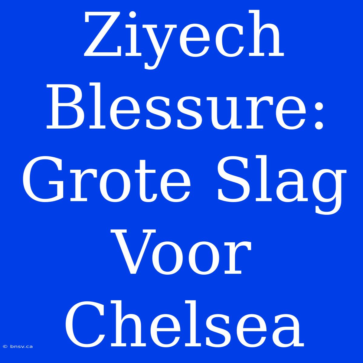 Ziyech Blessure: Grote Slag Voor Chelsea