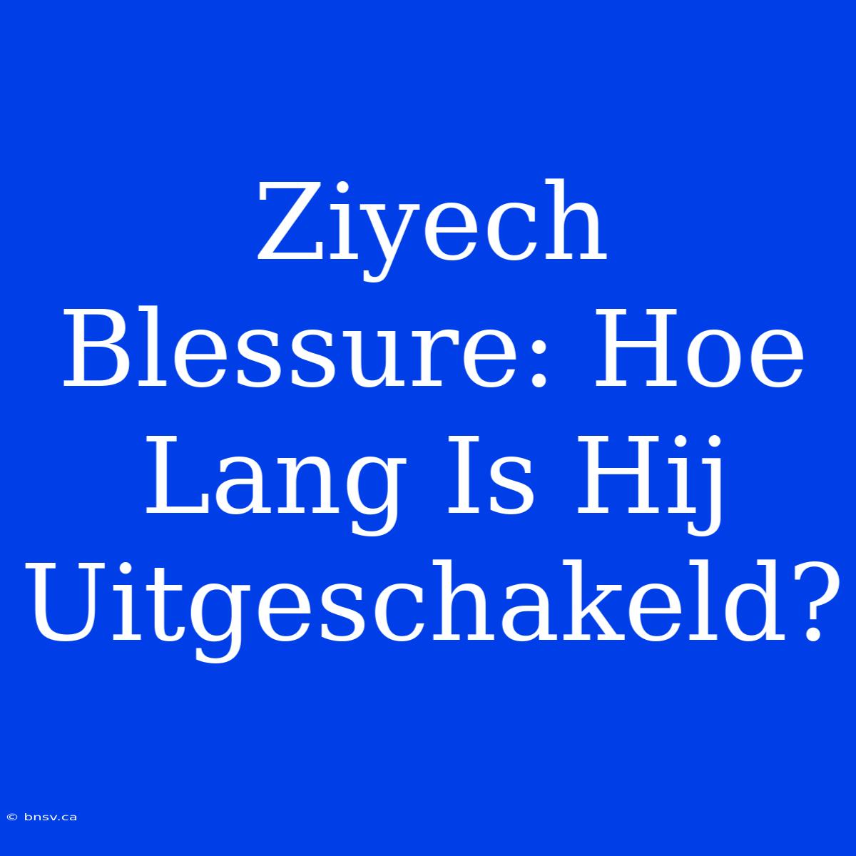 Ziyech Blessure: Hoe Lang Is Hij Uitgeschakeld?