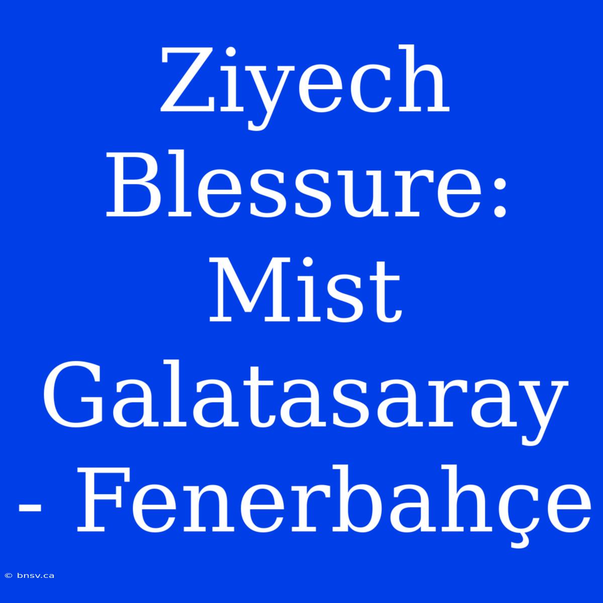 Ziyech Blessure: Mist Galatasaray - Fenerbahçe