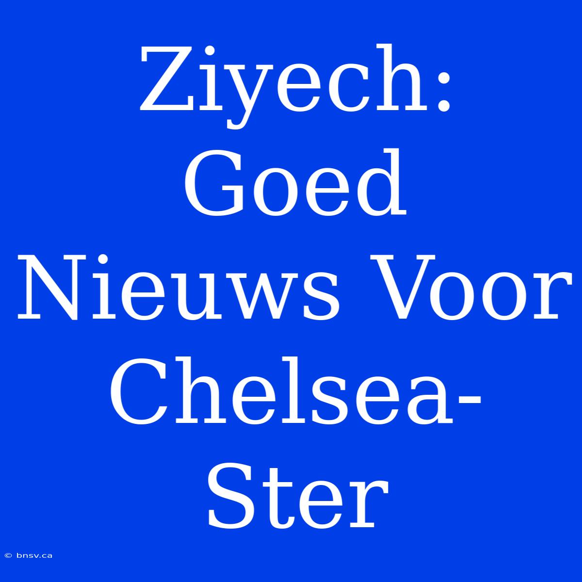 Ziyech: Goed Nieuws Voor Chelsea-Ster