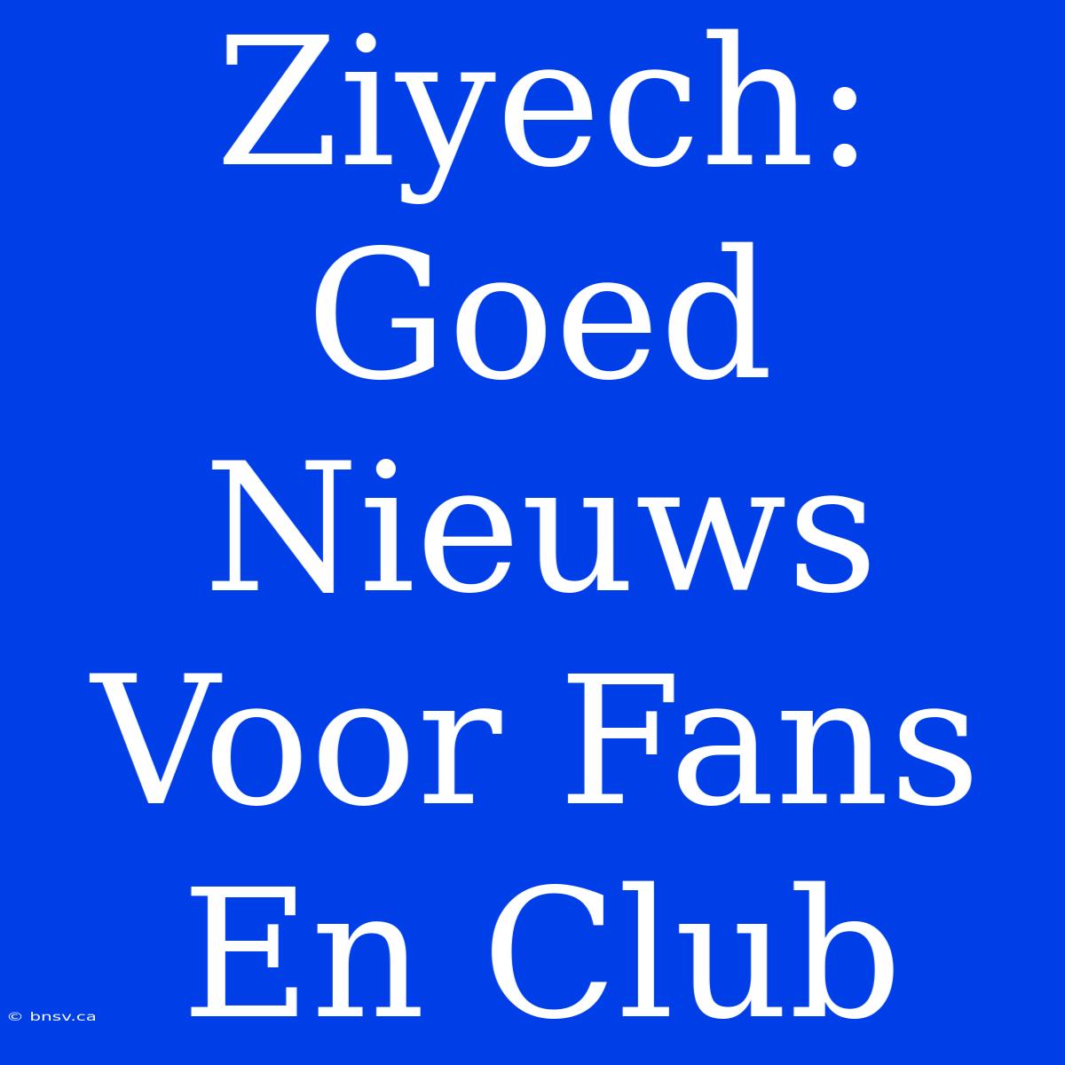 Ziyech: Goed Nieuws Voor Fans En Club