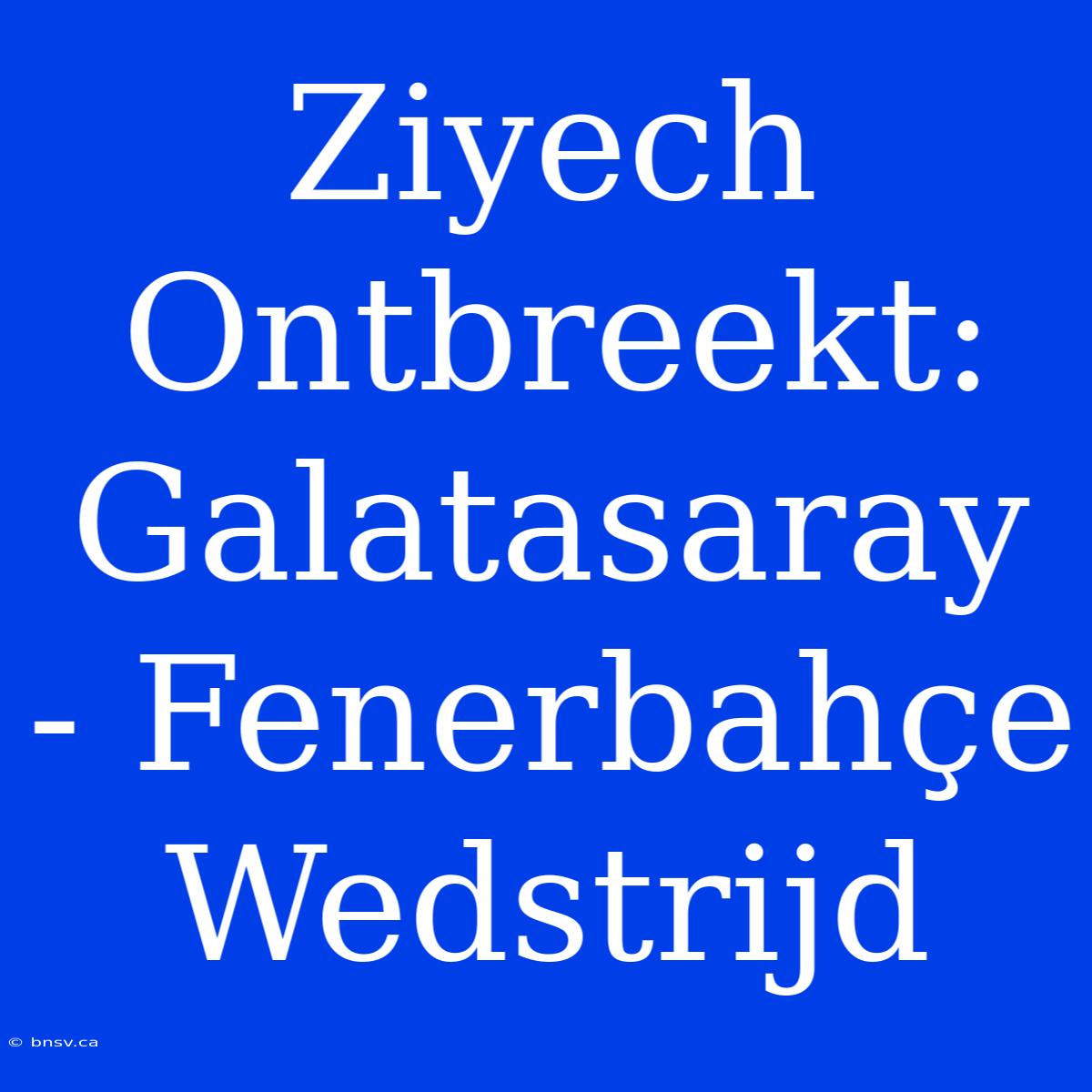 Ziyech Ontbreekt: Galatasaray - Fenerbahçe Wedstrijd