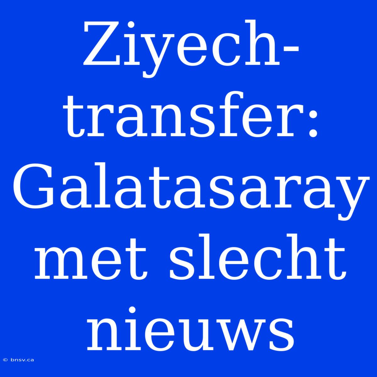 Ziyech-transfer: Galatasaray Met Slecht Nieuws