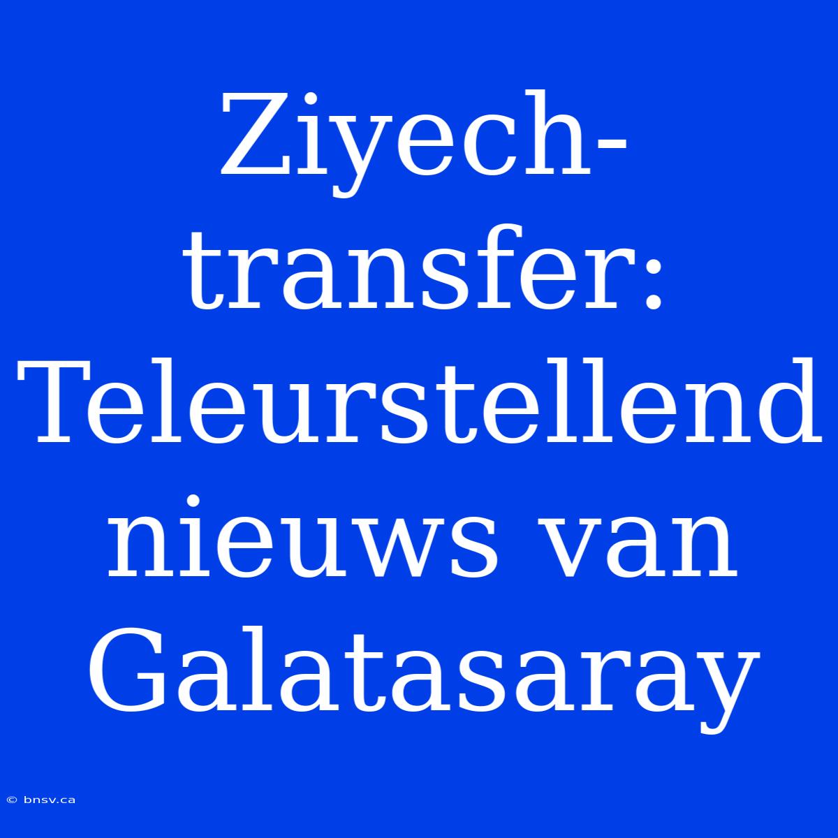 Ziyech-transfer: Teleurstellend Nieuws Van Galatasaray