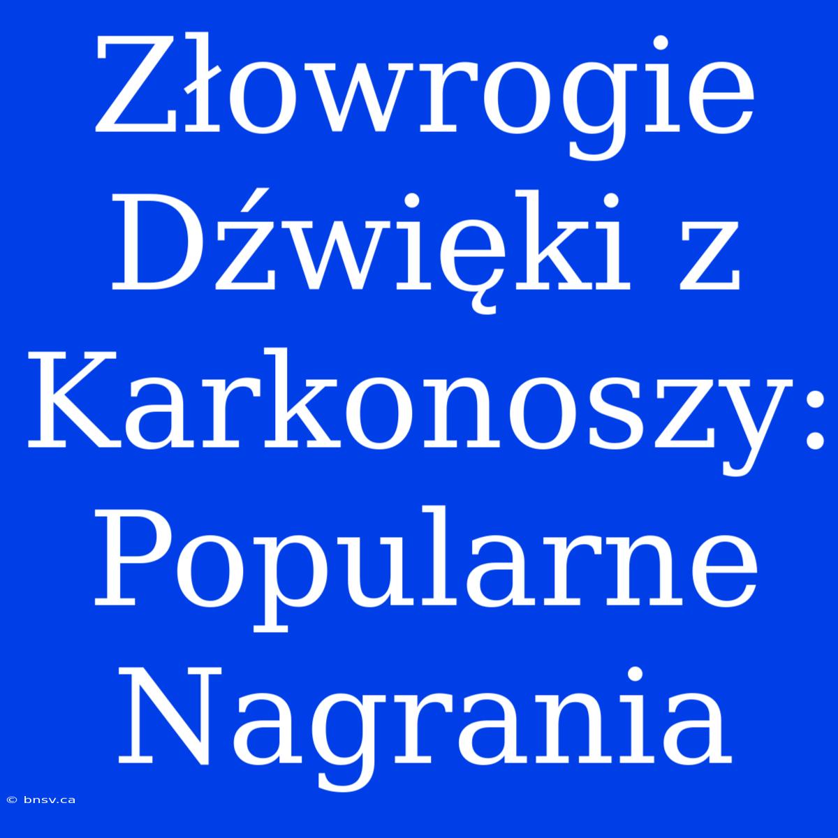 Złowrogie Dźwięki Z Karkonoszy: Popularne Nagrania