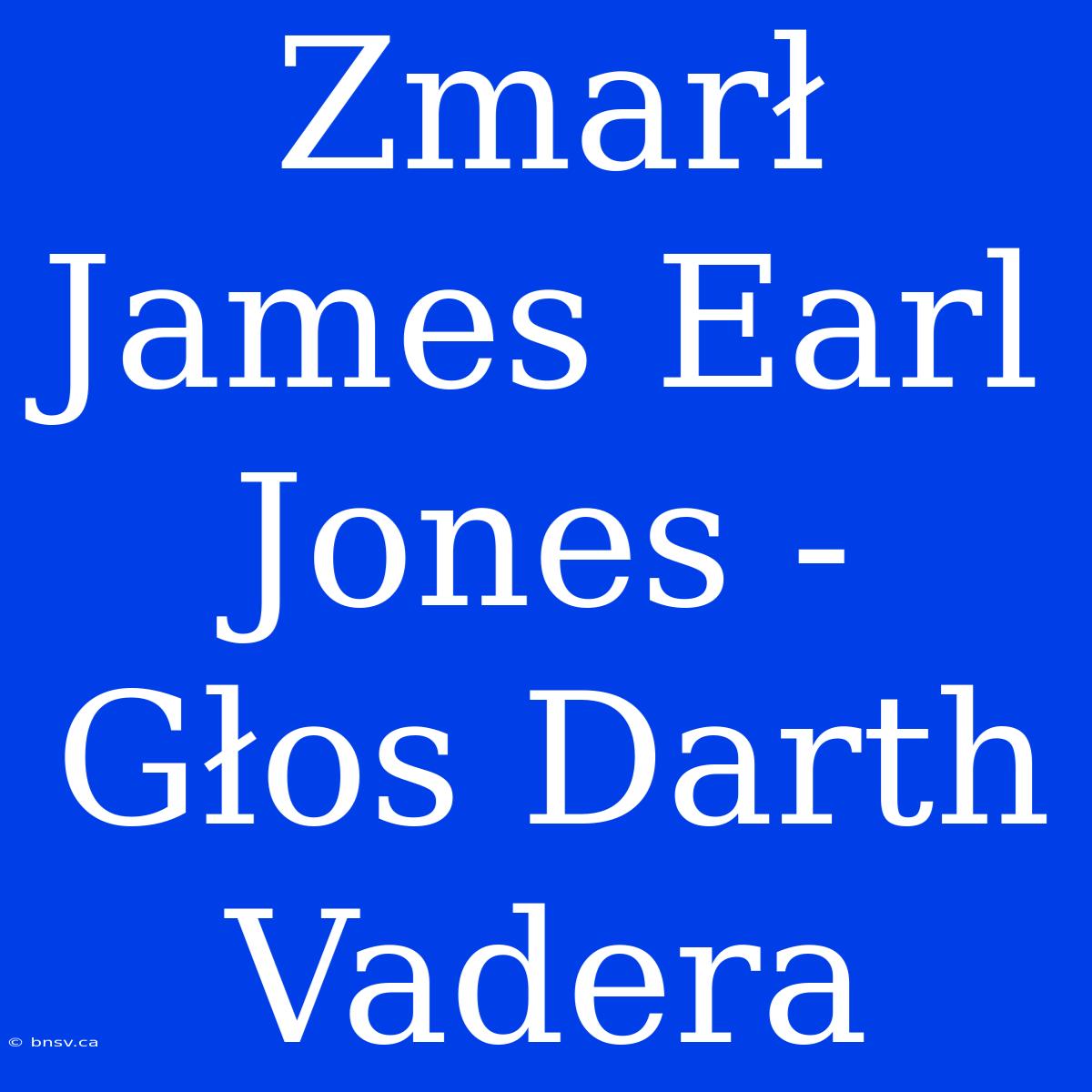 Zmarł James Earl Jones - Głos Darth Vadera