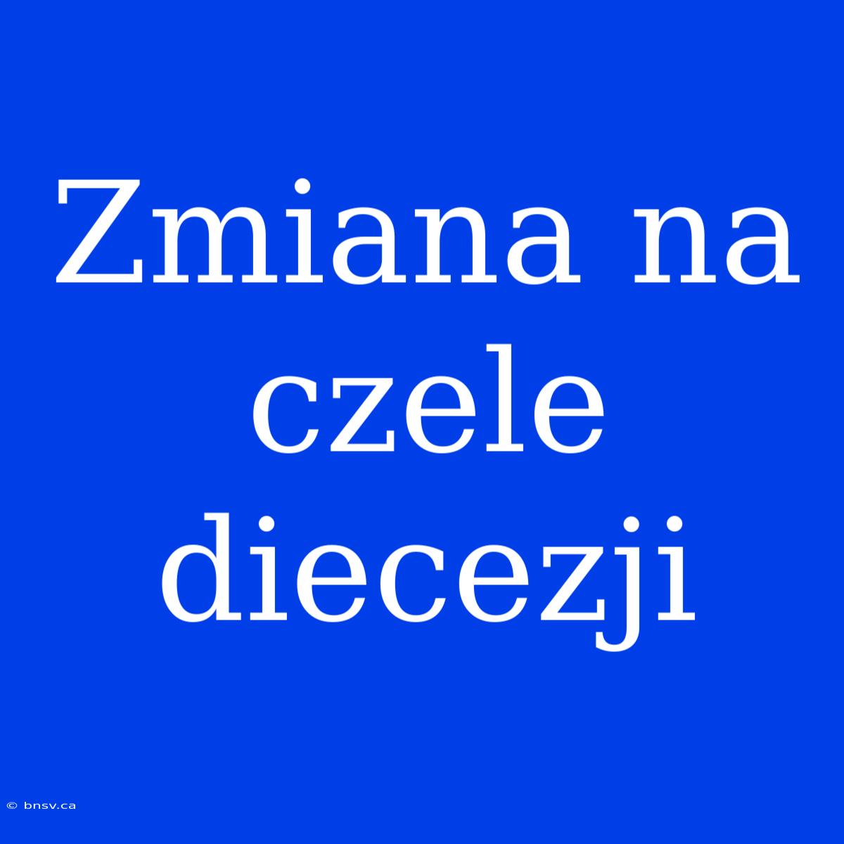 Zmiana Na Czele Diecezji