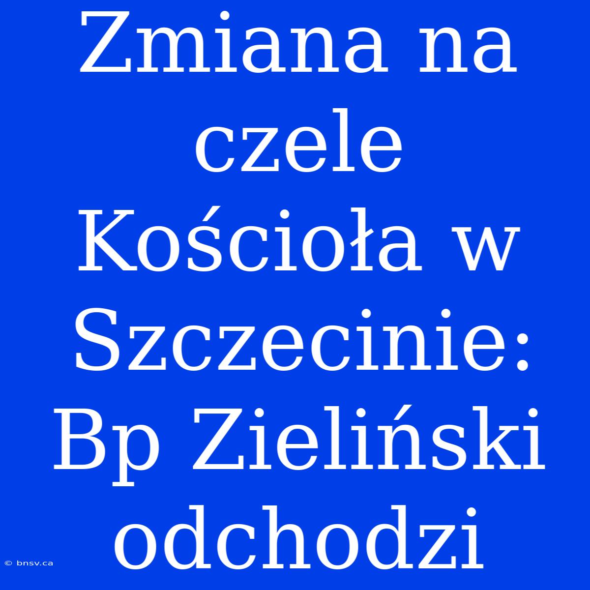 Zmiana Na Czele Kościoła W Szczecinie: Bp Zieliński Odchodzi