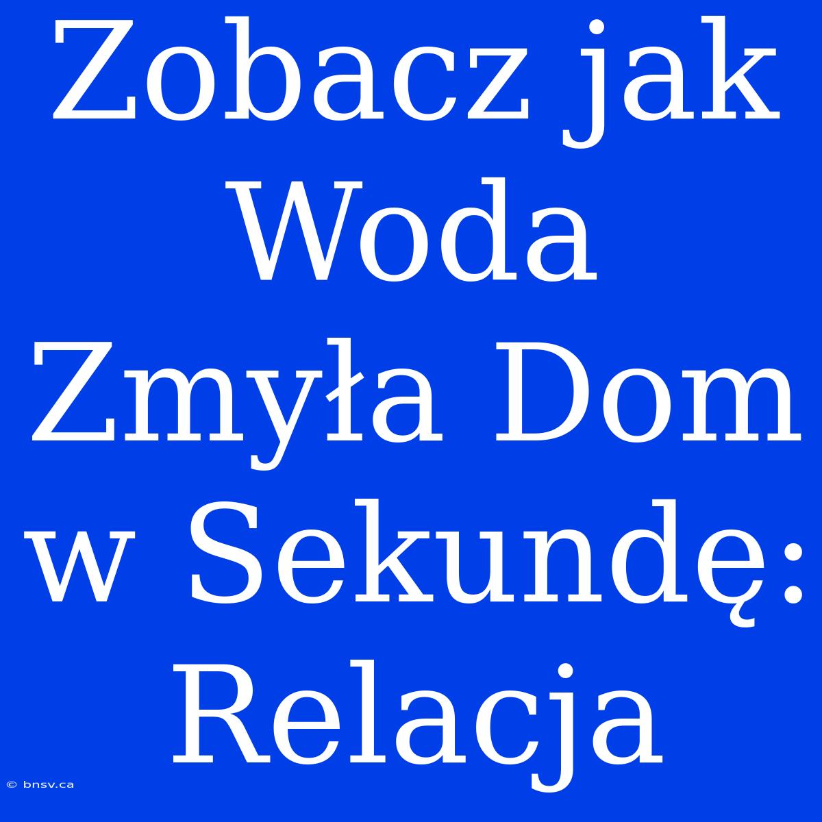 Zobacz Jak Woda Zmyła Dom W Sekundę: Relacja