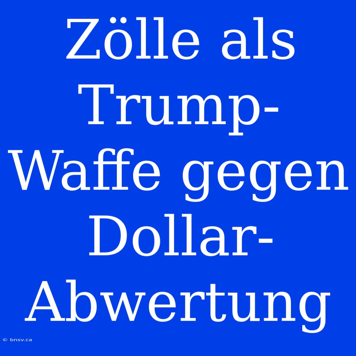 Zölle Als Trump-Waffe Gegen Dollar-Abwertung