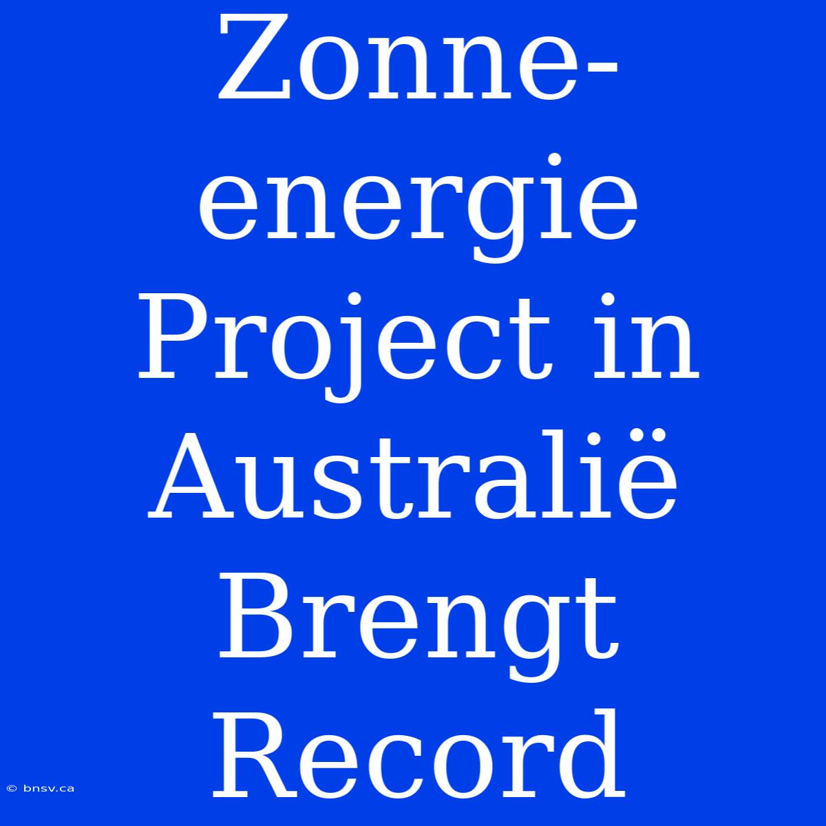 Zonne-energie Project In Australië Brengt Record