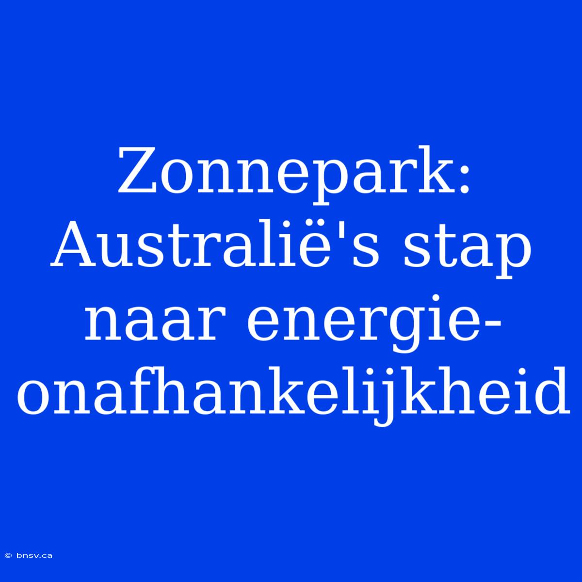 Zonnepark: Australië's Stap Naar Energie-onafhankelijkheid