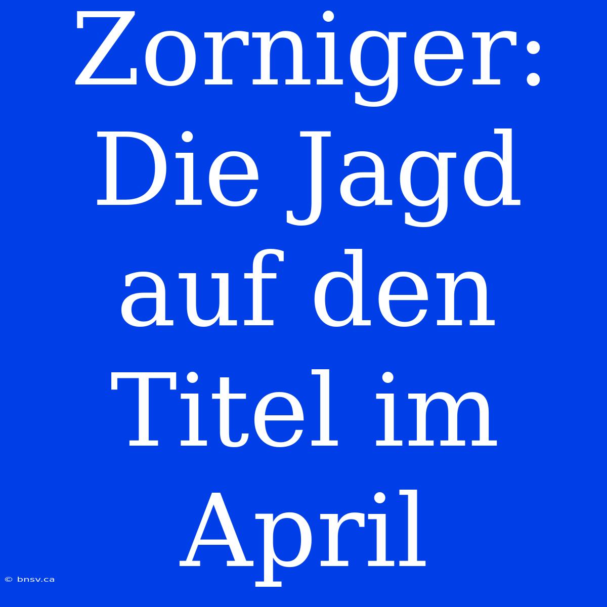 Zorniger: Die Jagd Auf Den Titel Im April