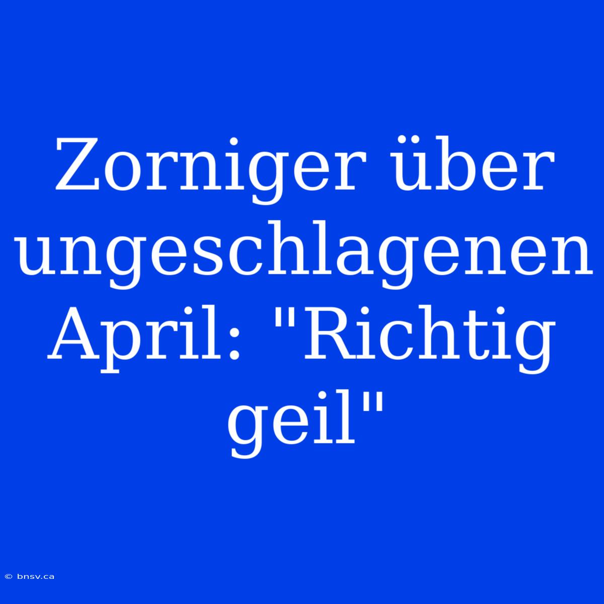 Zorniger Über Ungeschlagenen April: 