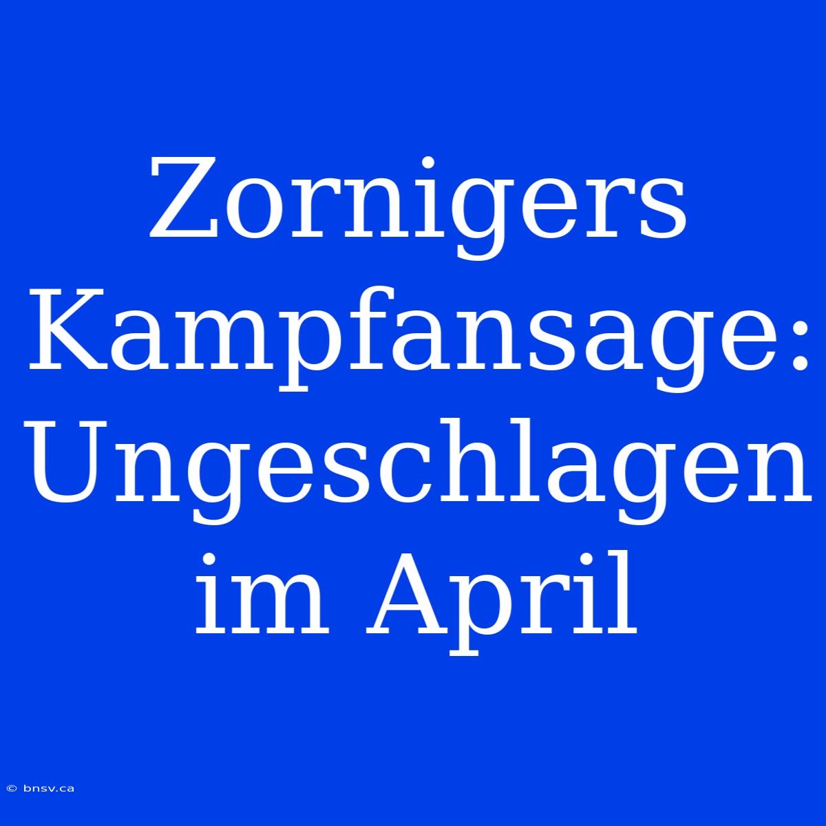 Zornigers Kampfansage: Ungeschlagen Im April