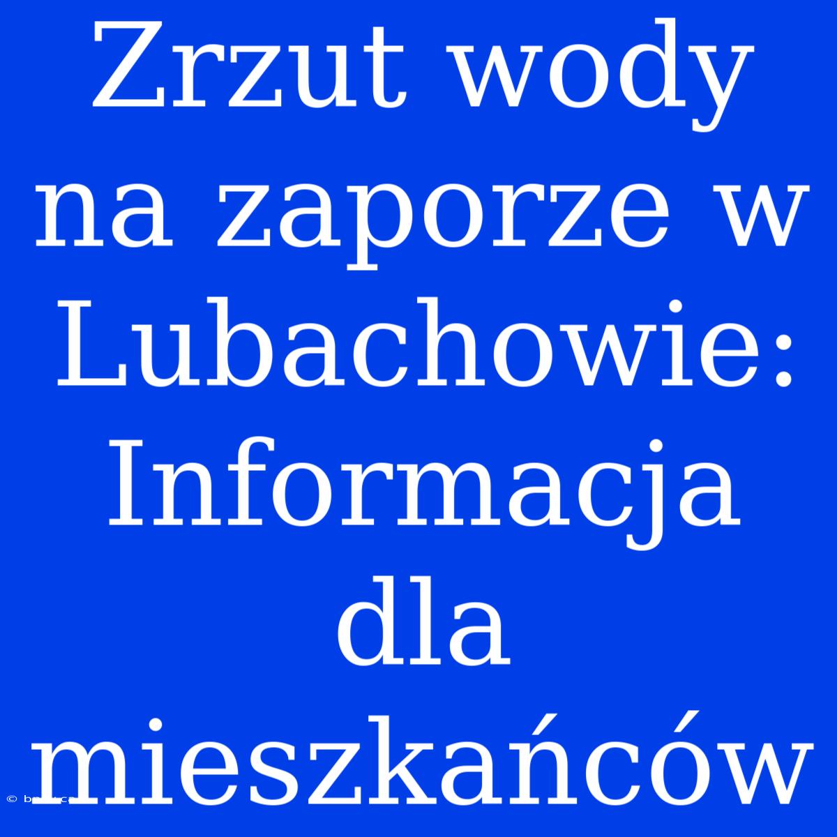 Zrzut Wody Na Zaporze W Lubachowie: Informacja Dla Mieszkańców