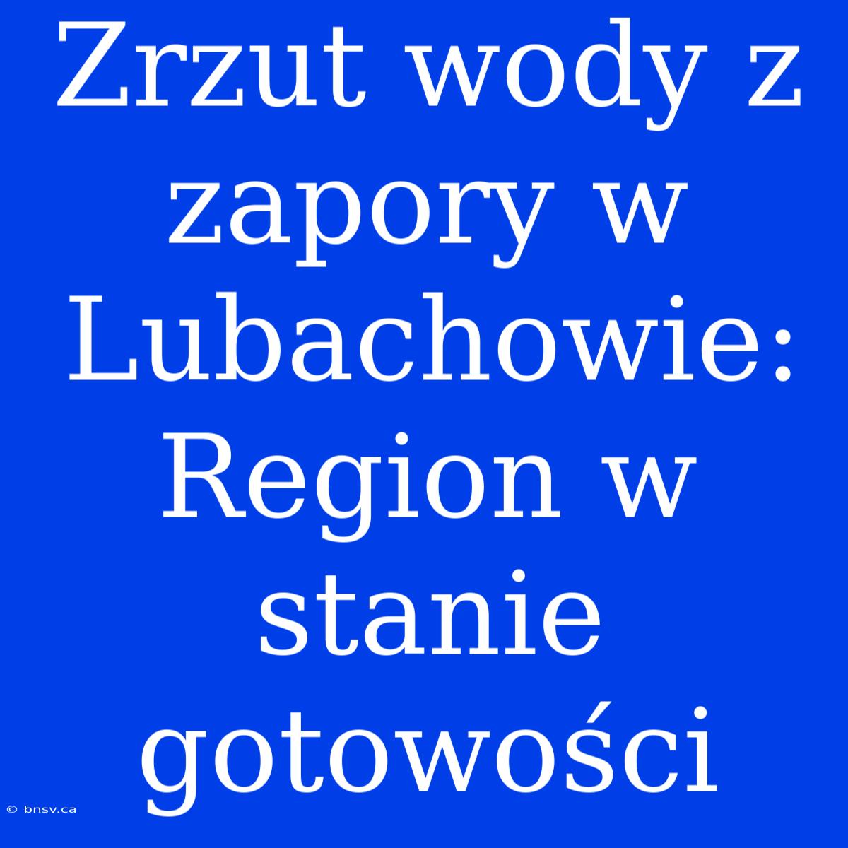 Zrzut Wody Z Zapory W Lubachowie: Region W Stanie Gotowości