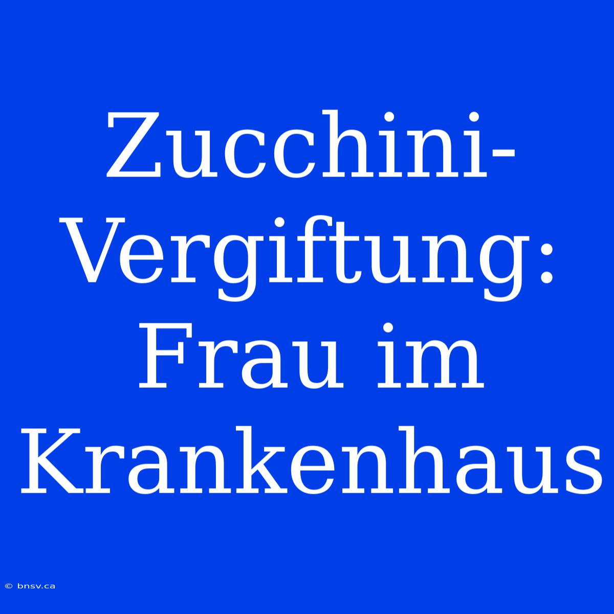 Zucchini-Vergiftung: Frau Im Krankenhaus