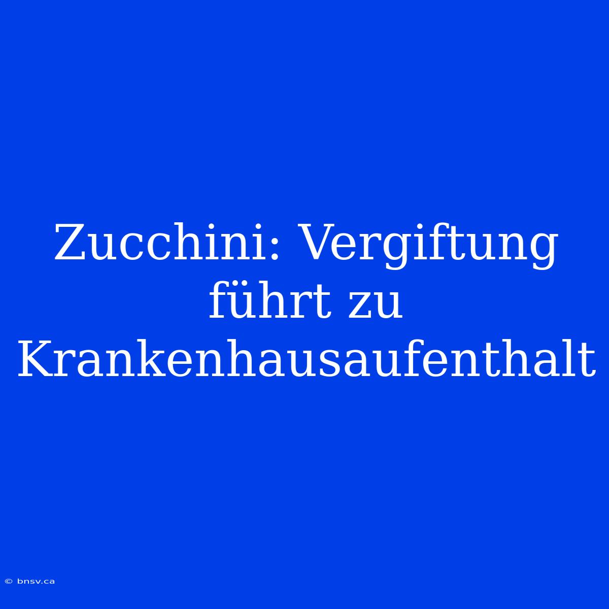 Zucchini: Vergiftung Führt Zu Krankenhausaufenthalt