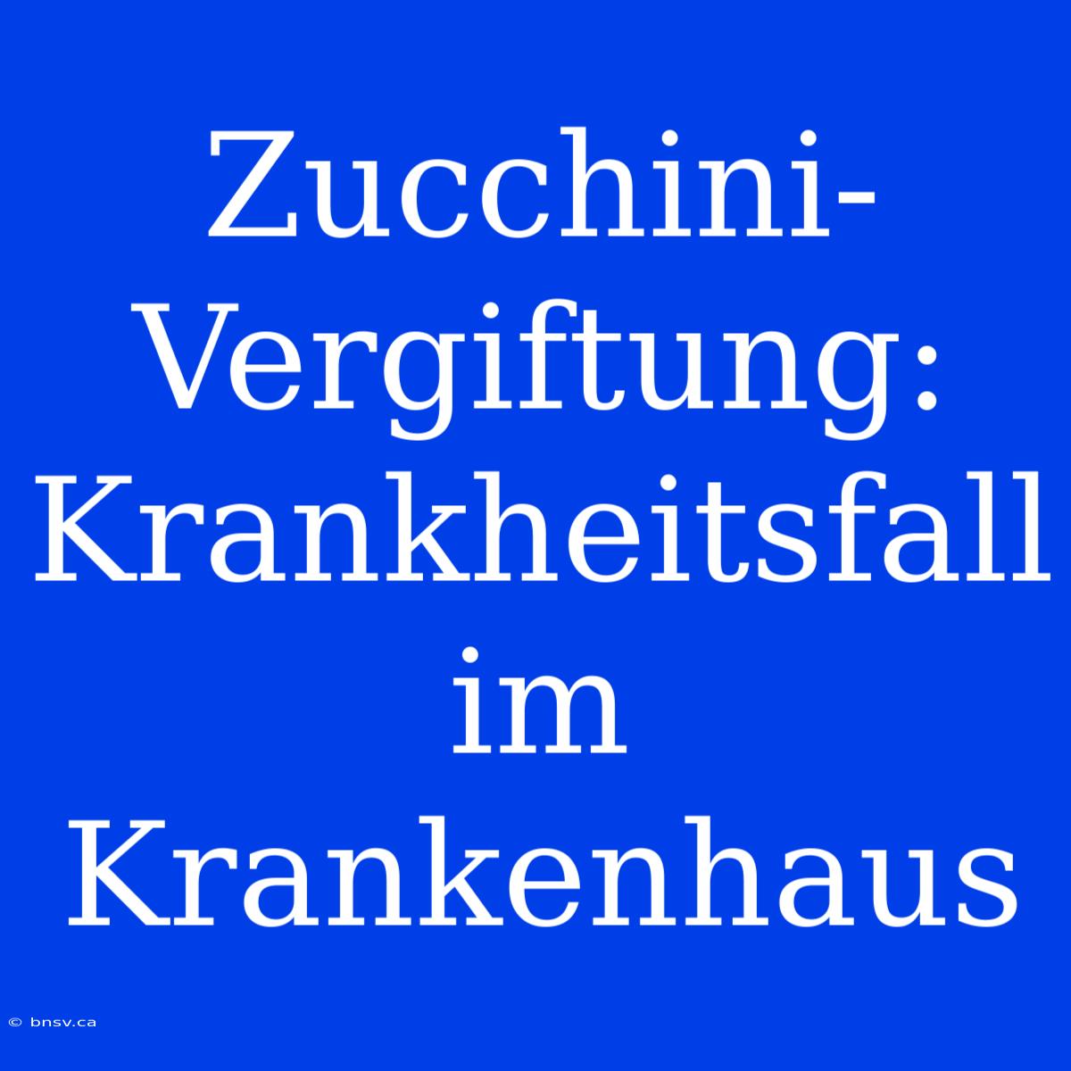 Zucchini-Vergiftung: Krankheitsfall Im Krankenhaus