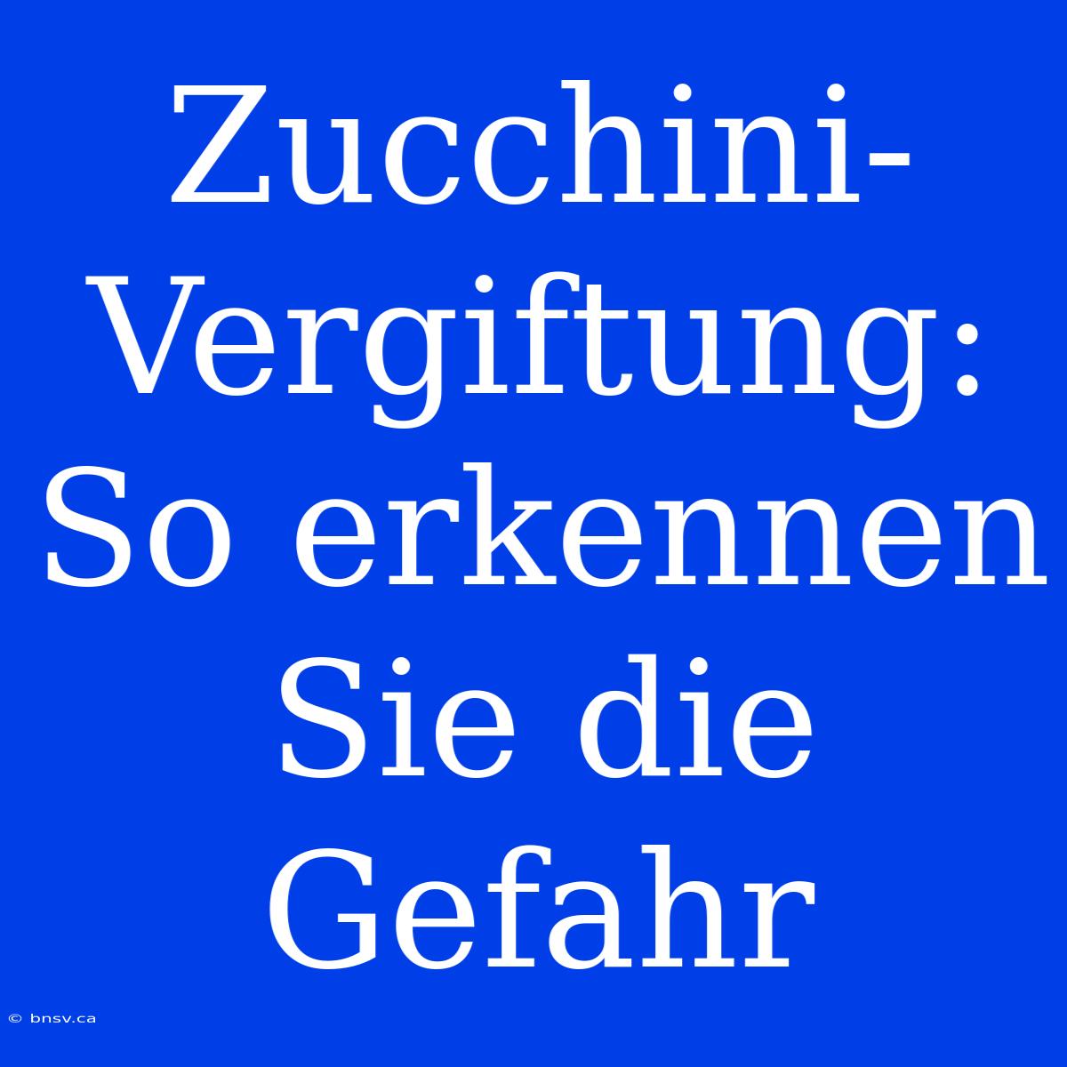 Zucchini-Vergiftung: So Erkennen Sie Die Gefahr