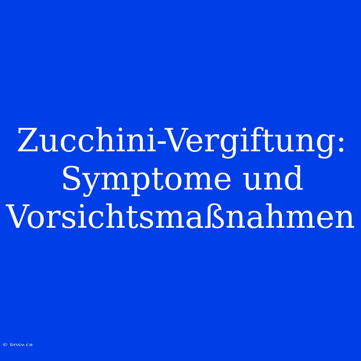 Zucchini-Vergiftung: Symptome Und Vorsichtsmaßnahmen