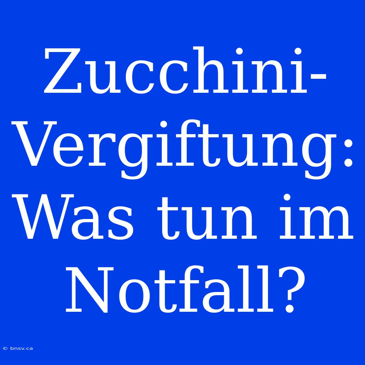 Zucchini-Vergiftung: Was Tun Im Notfall?