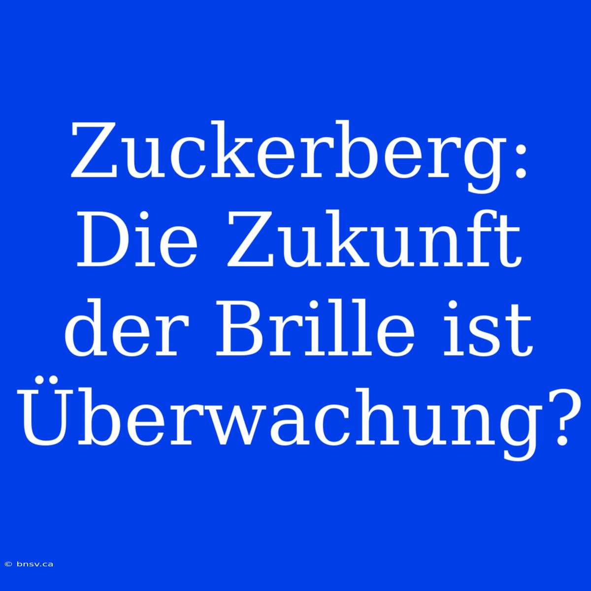 Zuckerberg: Die Zukunft Der Brille Ist Überwachung?