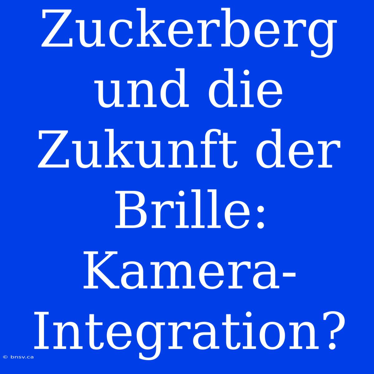 Zuckerberg Und Die Zukunft Der Brille: Kamera-Integration?