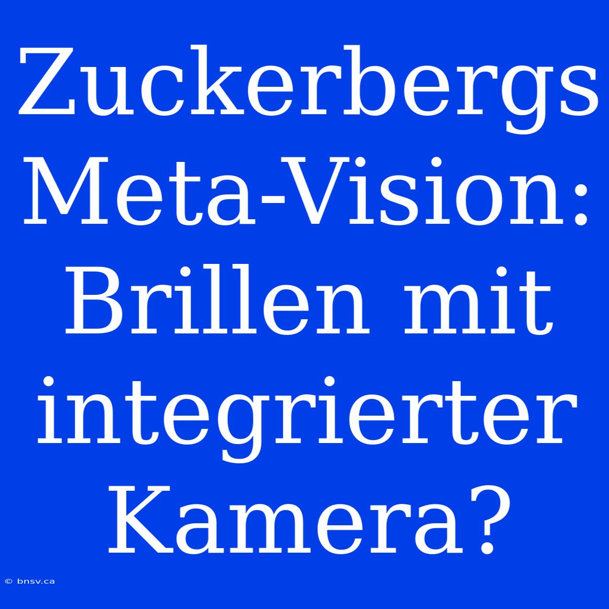 Zuckerbergs Meta-Vision: Brillen Mit Integrierter Kamera?