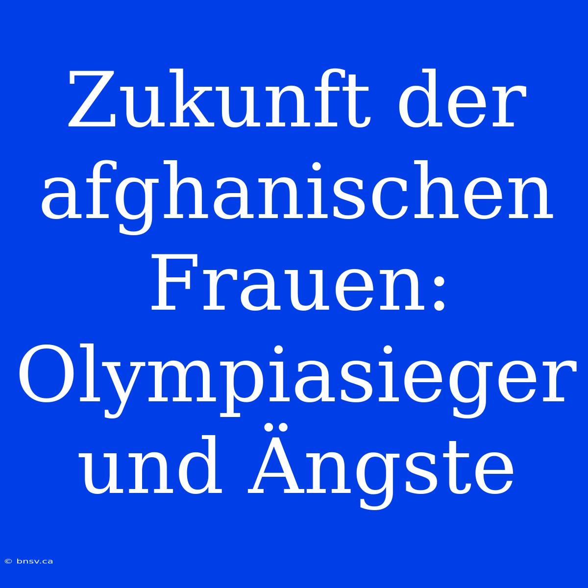 Zukunft Der Afghanischen Frauen: Olympiasieger Und Ängste