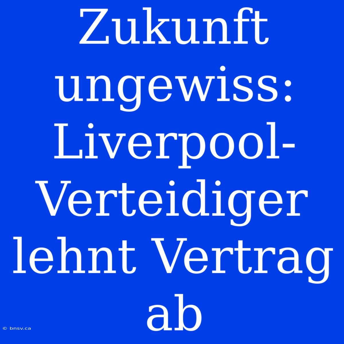 Zukunft Ungewiss: Liverpool-Verteidiger Lehnt Vertrag Ab