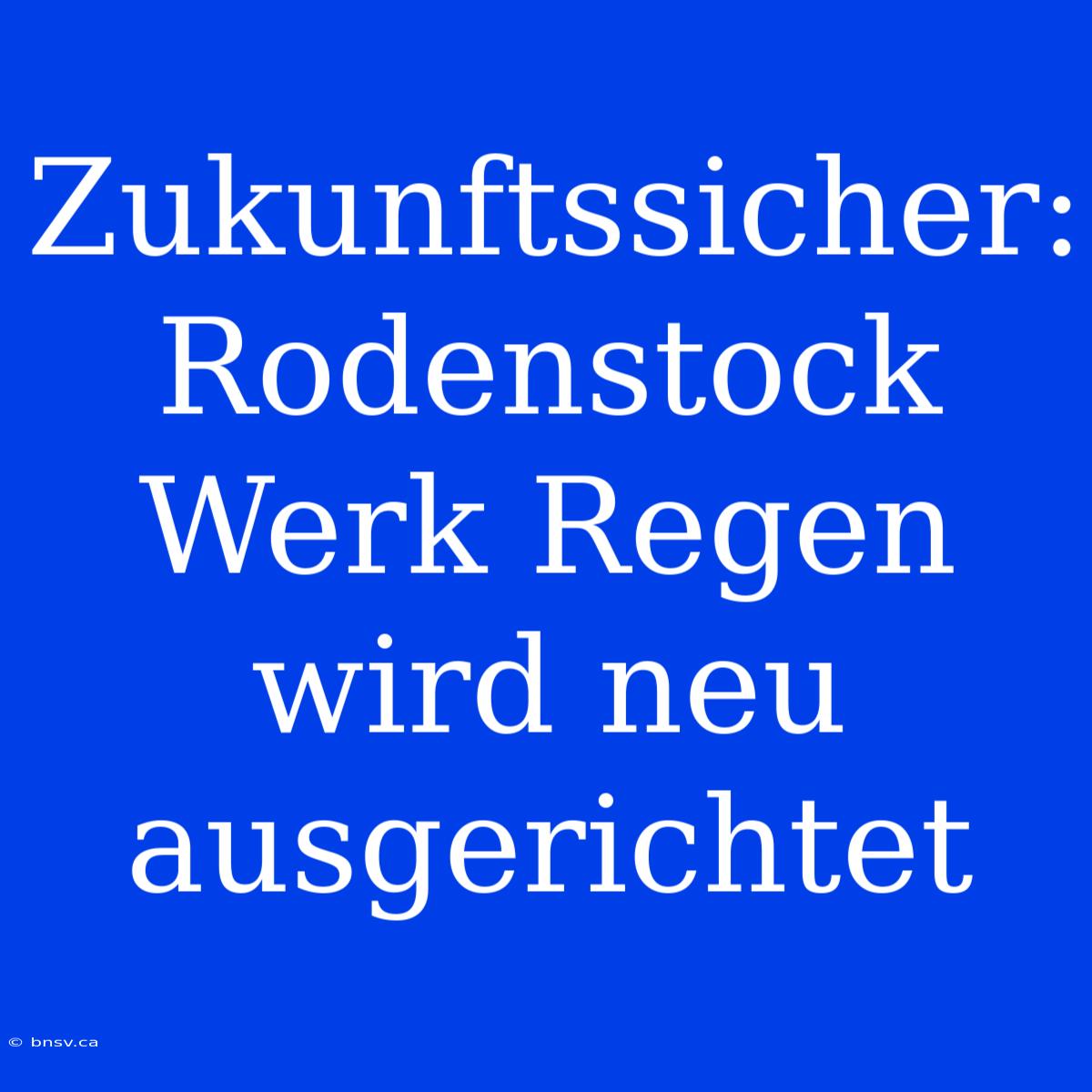 Zukunftssicher: Rodenstock Werk Regen Wird Neu Ausgerichtet