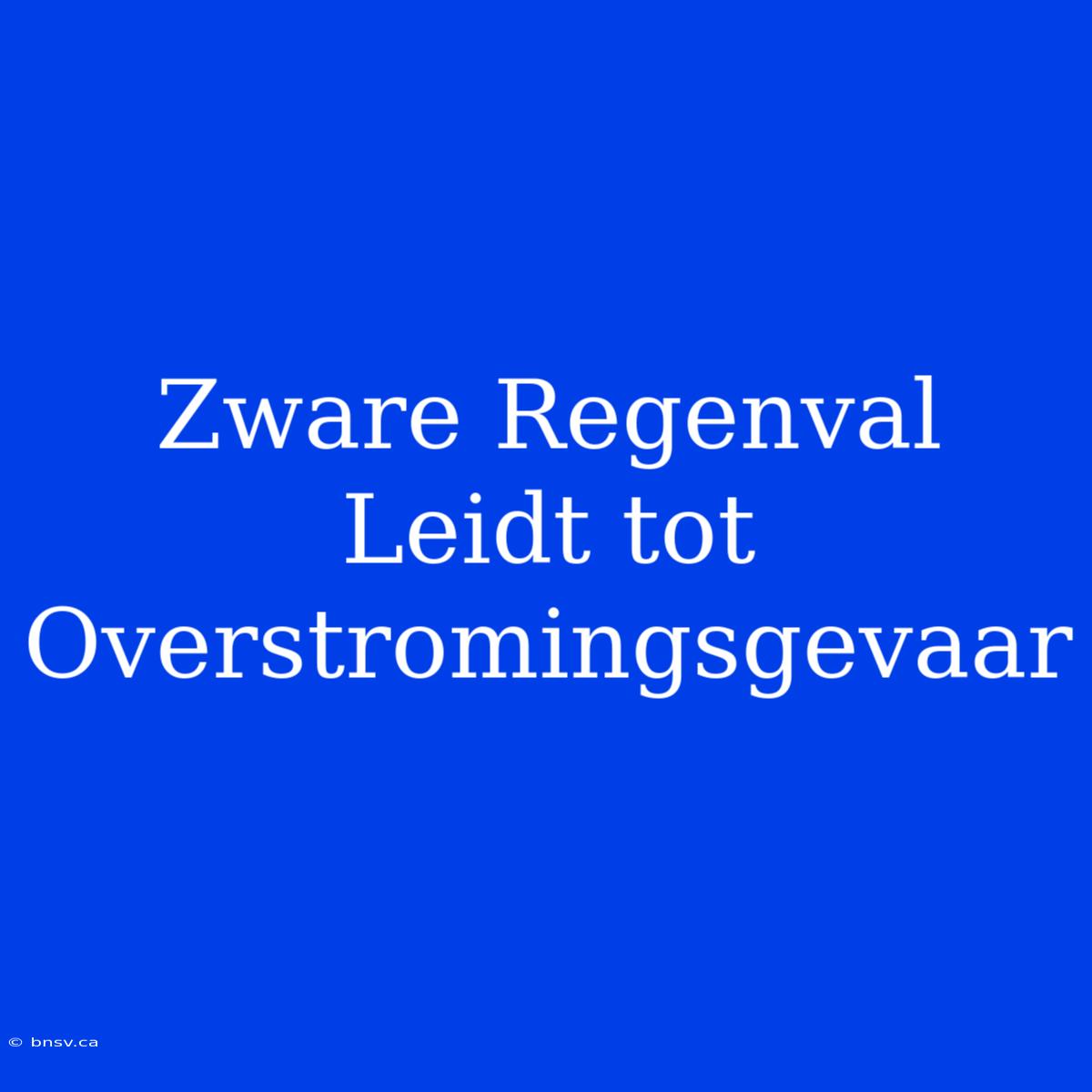 Zware Regenval Leidt Tot Overstromingsgevaar