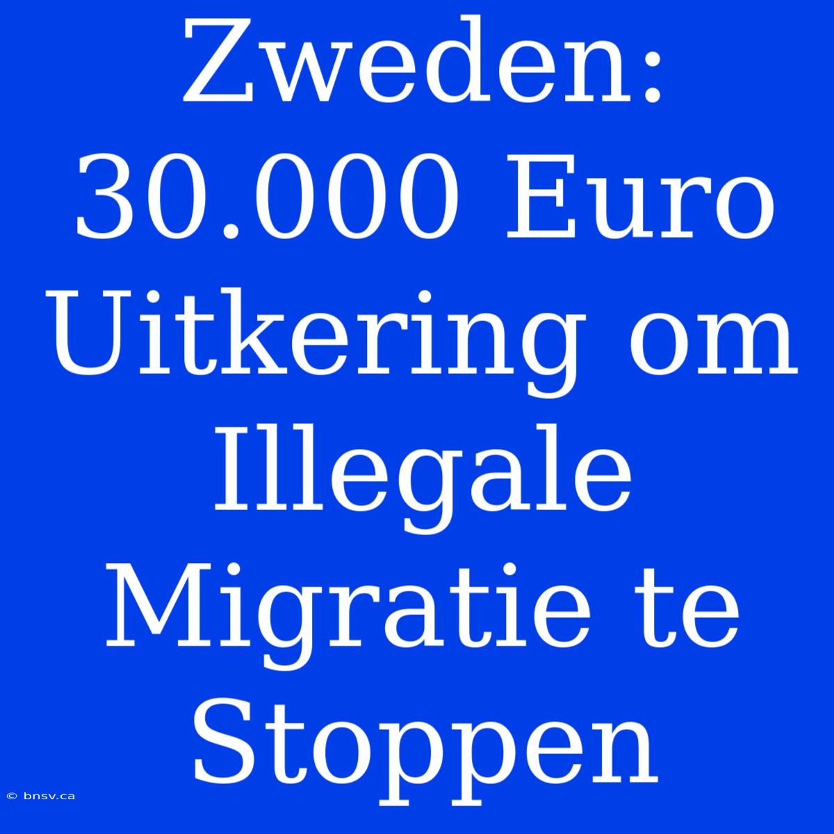 Zweden: 30.000 Euro Uitkering Om Illegale Migratie Te Stoppen