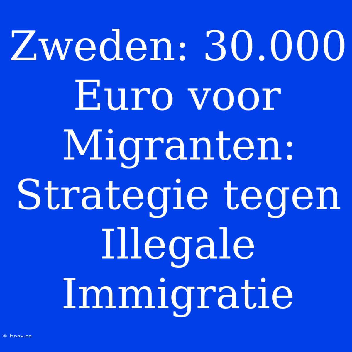 Zweden: 30.000 Euro Voor Migranten: Strategie Tegen Illegale Immigratie