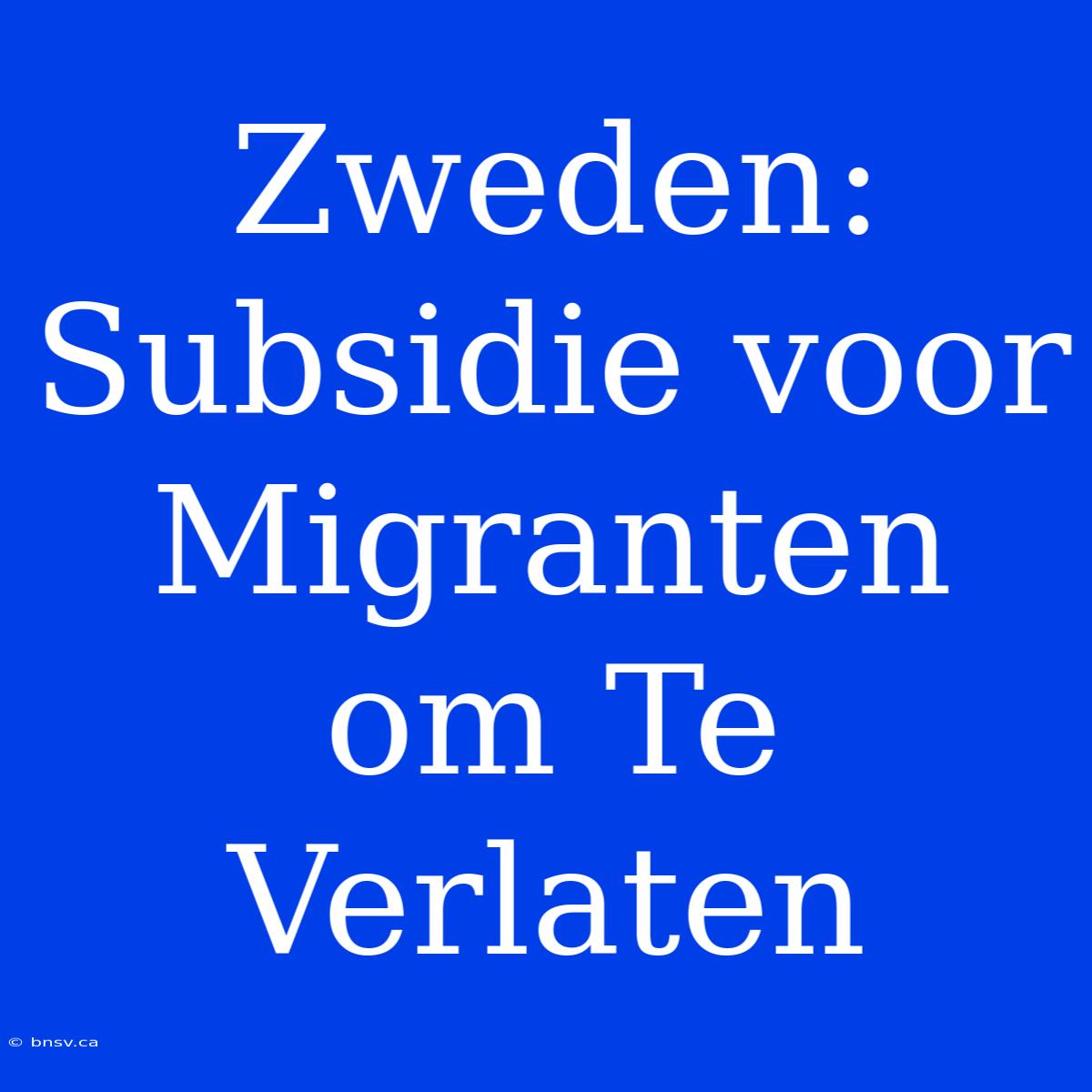 Zweden: Subsidie Voor Migranten Om Te Verlaten