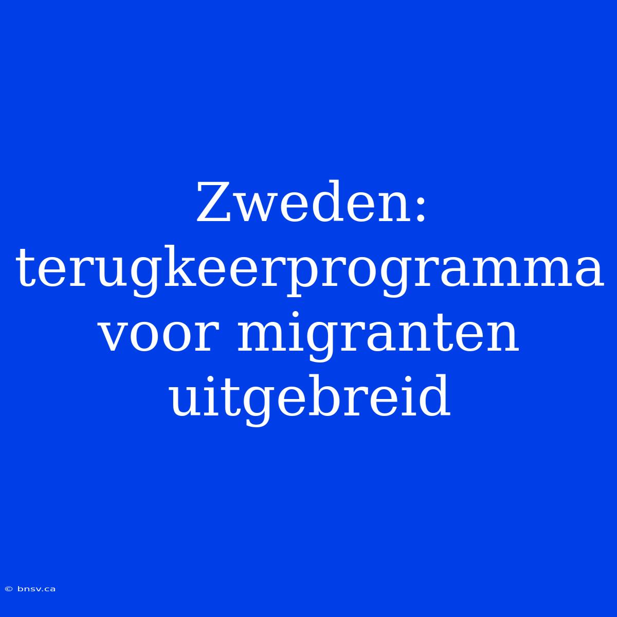 Zweden: Terugkeerprogramma Voor Migranten Uitgebreid