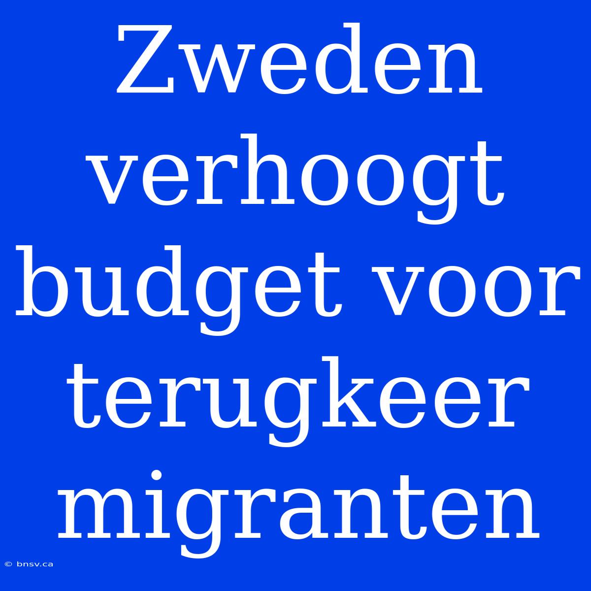 Zweden Verhoogt Budget Voor Terugkeer Migranten