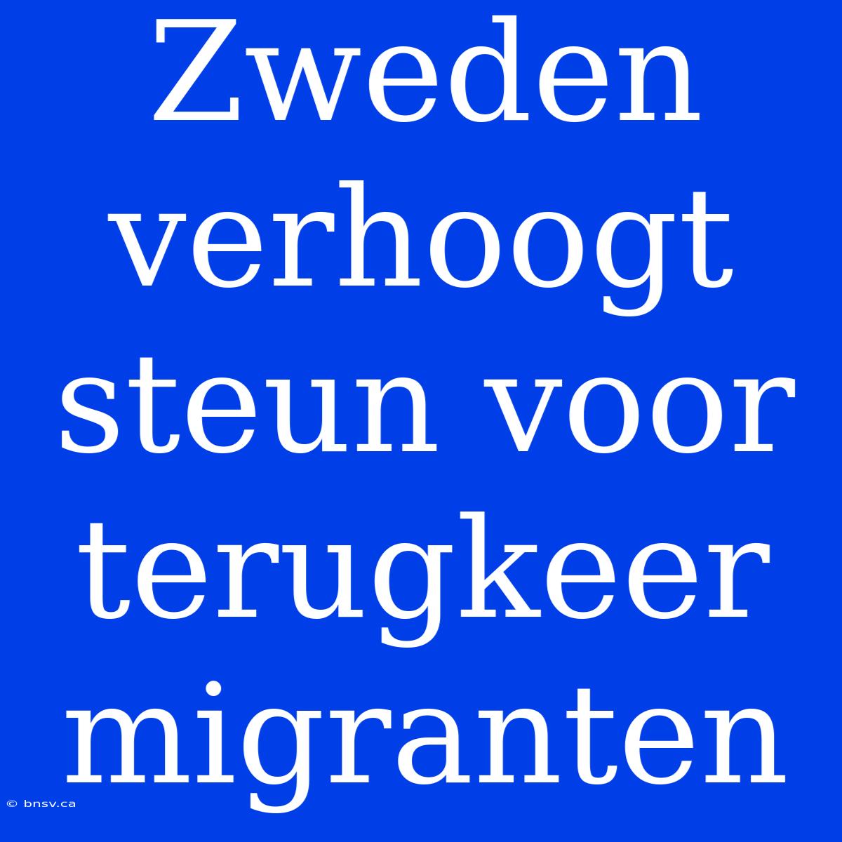 Zweden Verhoogt Steun Voor Terugkeer Migranten