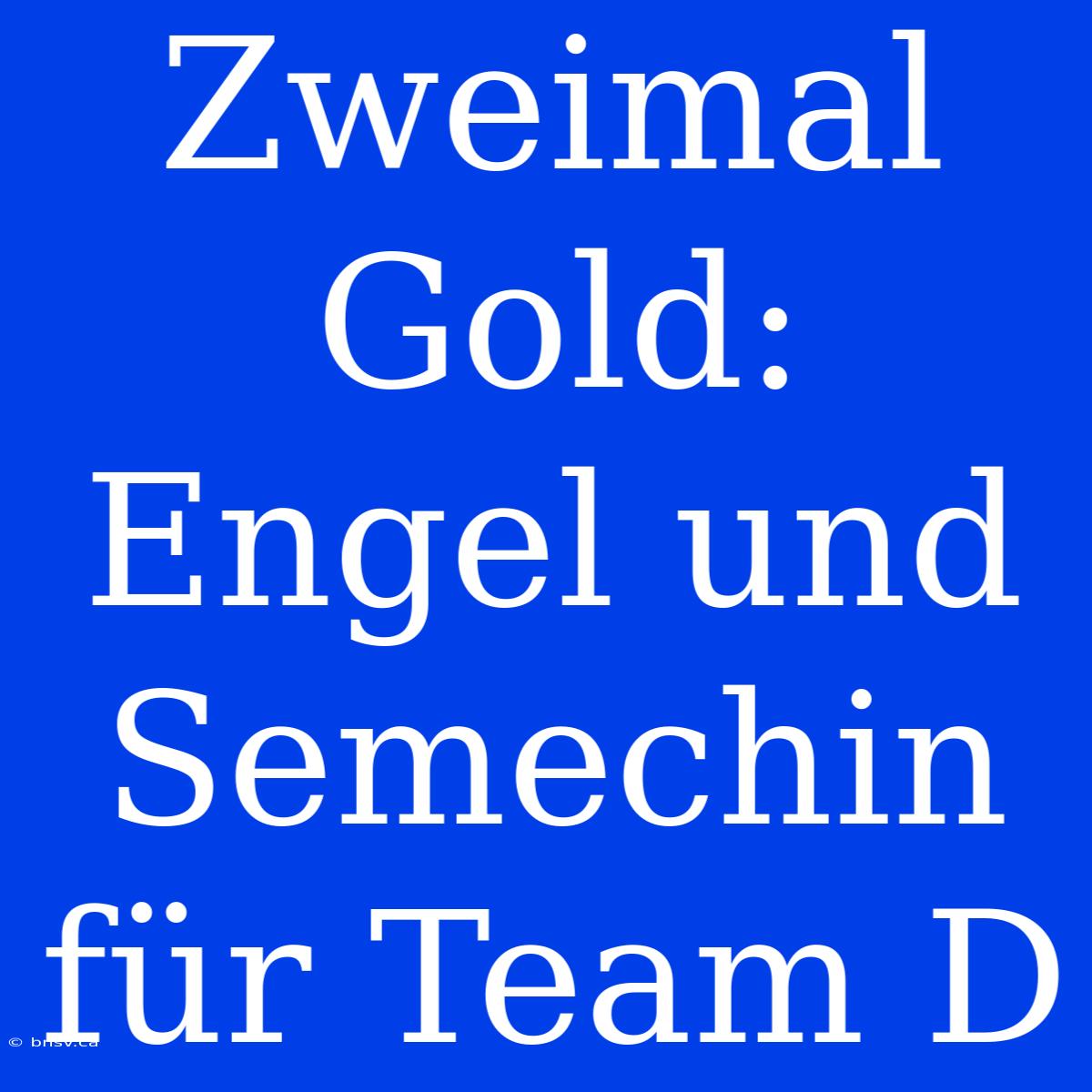 Zweimal Gold: Engel Und Semechin Für Team D