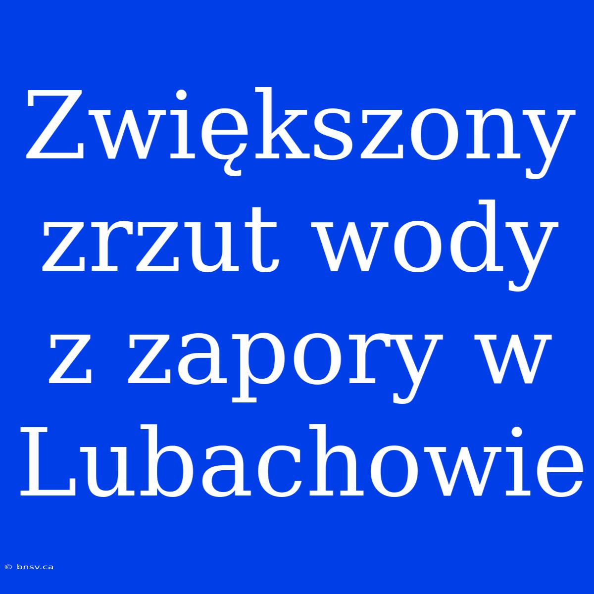 Zwiększony Zrzut Wody Z Zapory W Lubachowie